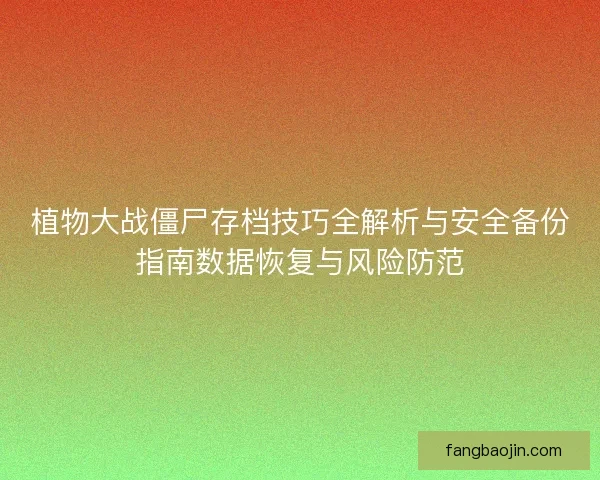 植物大战僵尸存档技巧全解析与安全备份指南数据恢复与风险防范