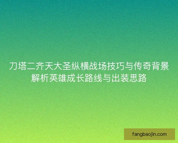 刀塔二齐天大圣纵横战场技巧与传奇背景解析英雄成长路线与出装思路