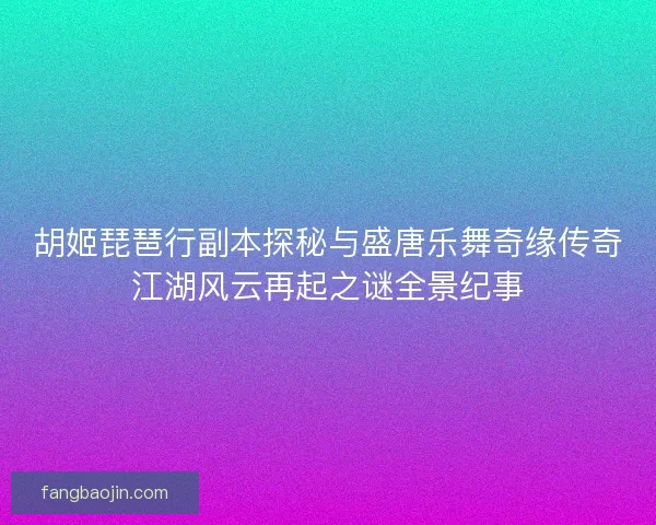 胡姬琵琶行副本探秘与盛唐乐舞奇缘传奇江湖风云再起之谜全景纪事