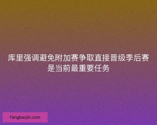 库里强调避免附加赛争取直接晋级季后赛是当前最重要任务