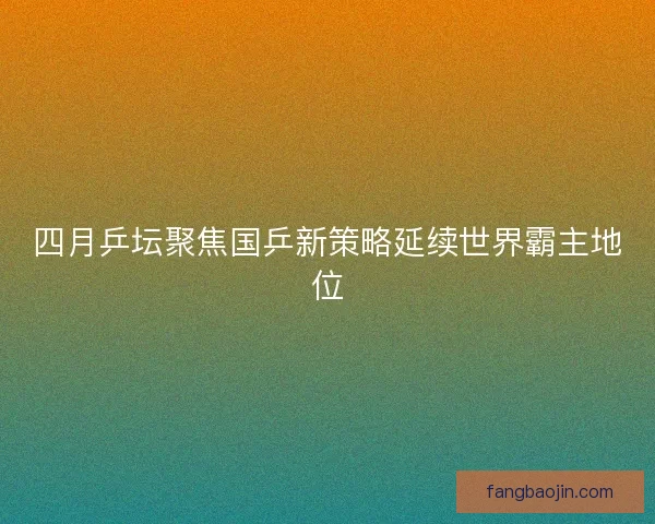 四月乒坛聚焦国乒新策略延续世界霸主地位