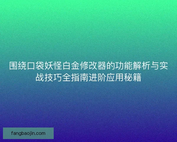 围绕口袋妖怪白金修改器的功能解析与实战技巧全指南进阶应用秘籍