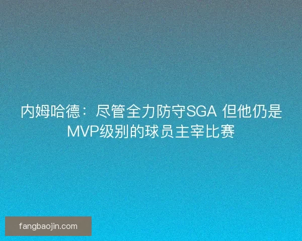 内姆哈德：尽管全力防守SGA 但他仍是MVP级别的球员主宰比赛