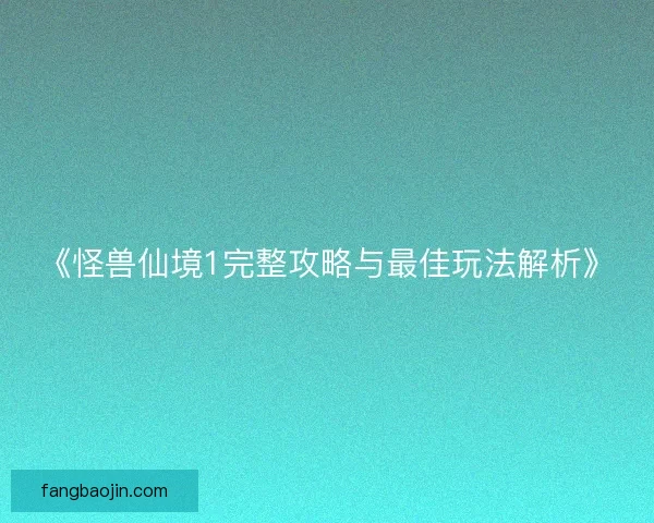 《怪兽仙境1完整攻略与最佳玩法解析》
